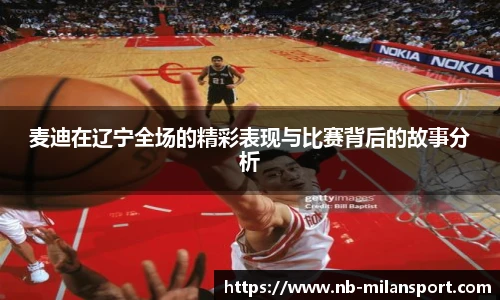 麦迪在辽宁全场的精彩表现与比赛背后的故事分析