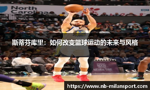 斯蒂芬库里：如何改变篮球运动的未来与风格