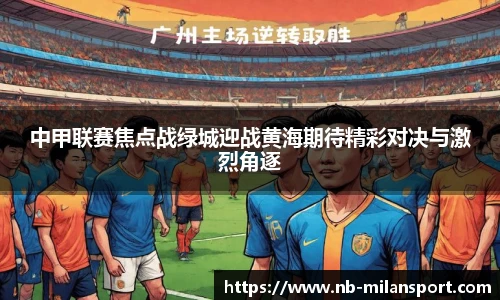 中甲联赛焦点战绿城迎战黄海期待精彩对决与激烈角逐