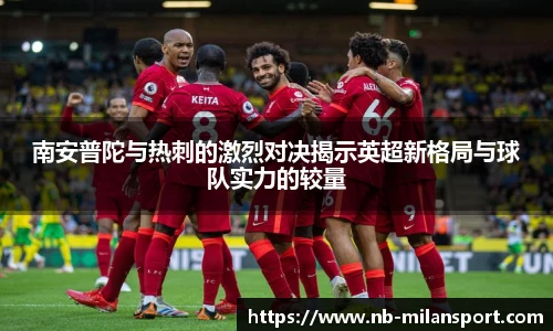 南安普陀与热刺的激烈对决揭示英超新格局与球队实力的较量