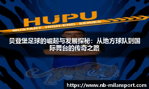 贝登堡足球的崛起与发展探秘：从地方球队到国际舞台的传奇之路